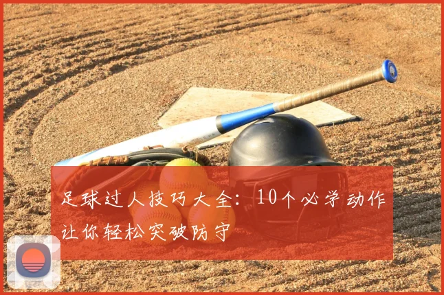 足球过人技巧大全：10个必学动作让你轻松突破防守