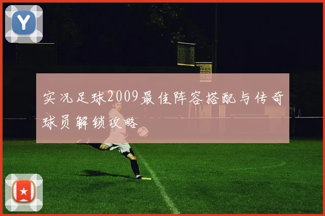 实况足球2009最佳阵容搭配与传奇球员解锁攻略